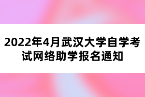 2022年4月武汉大学自学考试网络助学报名通知