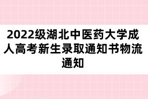 2022级湖北中医药大学成人高考新生录取通知书物流通知