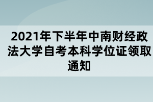 2021年下半年中南财经政法大学自考本科学位证领取通知