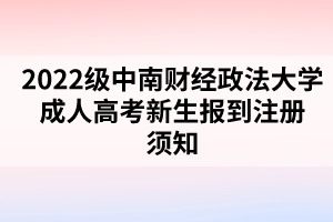 2022级中南财经政法大学成人高考新生报到注册须知