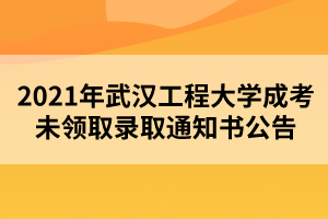 2021年武汉工程大学成考未领取录取通知书公告