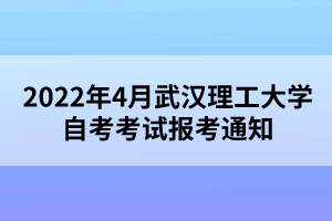 2022年4月武汉理工大学自考考试报考通知