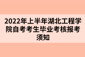 2022年上半年湖北工程学院自考考生毕业考核报考须知