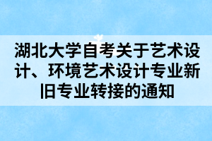 湖北大学自考关于艺术设计、环境艺术设计专业新旧专业转接的通知