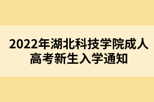 2022年湖北科技学院成人高考新生入学通知