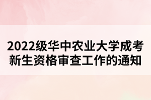 2022级华中农业大学成考新生资格审查工作的通知