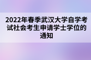 2022年春季武汉大学自学考试社会考生申请学士学位的通知