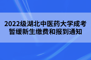 2022级湖北中医药大学成考暂缓新生缴费和报到通知