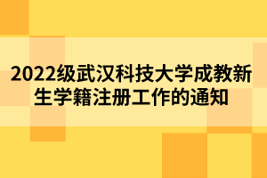 2022级武汉科技大学成教新生学籍注册工作的通知