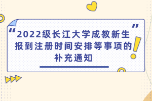 2022级长江大学成教新生报到注册时间安排等事项的补充通知
