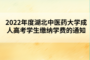 2022年度湖北中医药大学成人高考学生缴纳学费的通知