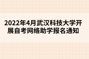 2022年4月武汉科技大学开展自考网络助学报名通知