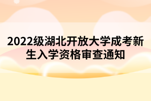 2022级湖北开放大学成考新生入学资格审查通知