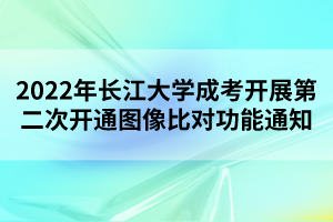 2022年长江大学成考开展第二次开通图像比对功能通知
