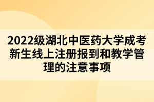 2022级湖北中医药大学成考新生线上注册报到和教学管理的注意事项