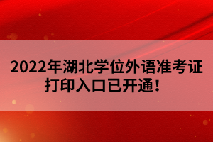 2022年湖北学位外语准考证打印入口已开通！