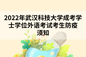 2022年武汉科技大学成考学士学位外语考试考生防疫须知