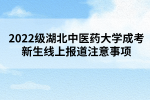 2022级湖北中医药大学成考新生线上报道注意事项