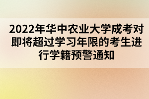 2022年华中农业大学成考对即将超过学习年限的考生进行学籍预警通知