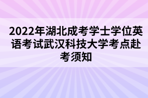 2022年湖北成考学士学位英语考试武汉科技大学考点赴考须知