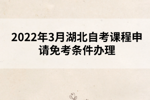 2022年3月湖北自考课程申请免考条件办理