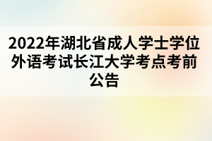 2022年湖北省成人学士学位外语考试长江大学考点考前公告