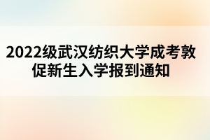 2022级武汉纺织大学成考敦促新生入学报到通知