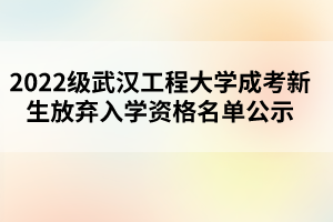 2022级武汉工程大学成考新生放弃入学资格名单公示