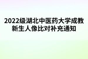 2022级湖北中医药大学成教新生人像比对补充通知