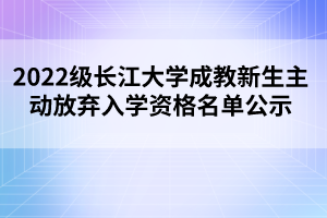 2022级长江大学成教新生主动放弃入学资格名单公示