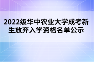 2022级华中农业大学成考新生放弃入学资格名单公示