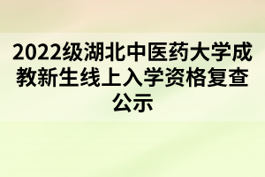 2022级湖北中医药大学成教新生线上入学资格复查公示