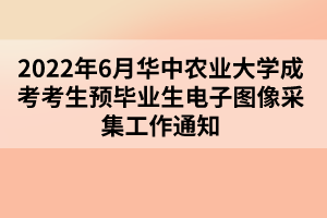 2022年6月华中农业大学成考考生预毕业生电子图像采集工作通知