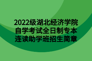 2022级湖北经济学院自学考试全日制专本连读助学班招生简章