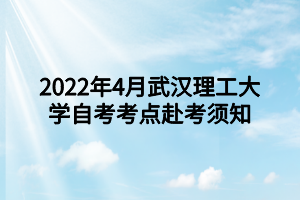 2022年4月武汉理工大学自考考点赴考须知