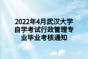 2022年4月武汉大学自学考试行政管理专业毕业考核通知