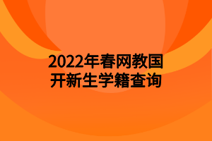 2022年春网教国开新生学籍查询