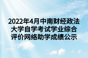 2022年4月中南财经政法大学自学考试学业综合评价网络助学成绩公示