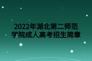 2022年湖北第二师范学院成人高考招生简章