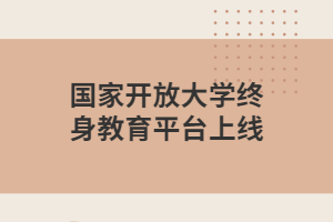 国家开放大学终身教育平台上线