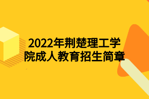 2022年荆楚理工学院成人教育招生简章