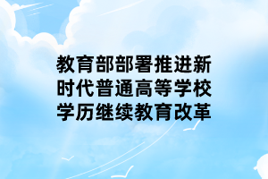 教育部部署推进新时代普通高等学校学历继续教育改革