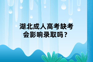 湖北成人高考缺考会影响录取吗？