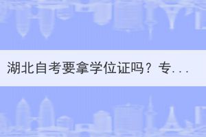 湖北自考要拿学位证吗？专科有学位证吗？